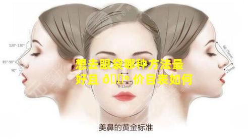 想去眼袋哪种方法最好且 🌺 价目表如何